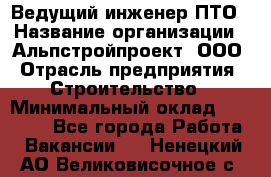 Ведущий инженер ПТО › Название организации ­ Альпстройпроект, ООО › Отрасль предприятия ­ Строительство › Минимальный оклад ­ 30 000 - Все города Работа » Вакансии   . Ненецкий АО,Великовисочное с.